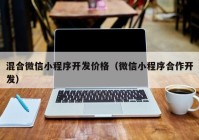 混合微信小程序开发价格（微信小程序合作开发）