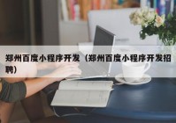 郑州百度小程序开发（郑州百度小程序开发招聘）