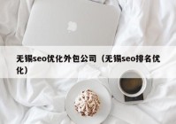 无锡seo优化外包公司（无锡seo排名优化）