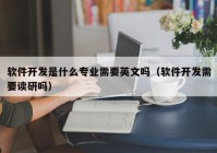 软件开发是什么专业需要英文吗（软件开发需要读研吗）