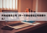 开网站建设公司（开一个网站建设公司需要什么）