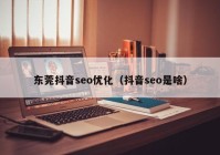 东莞抖音seo优化（抖音seo是啥）