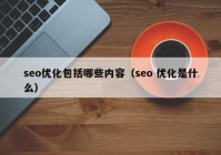 seo优化包括哪些内容（seo 优化是什么）