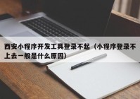 西安小程序开发工具登录不起（小程序登录不上去一般是什么原因）