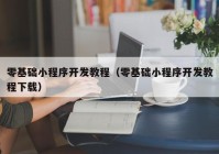 零基础小程序开发教程（零基础小程序开发教程下载）